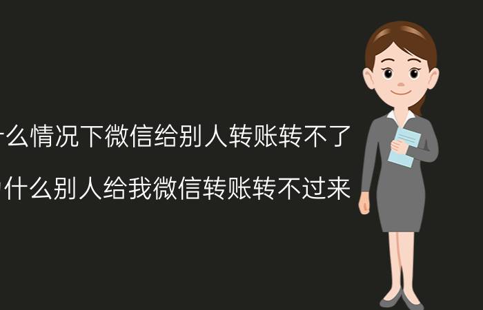 什么情况下微信给别人转账转不了 为什么别人给我微信转账转不过来？